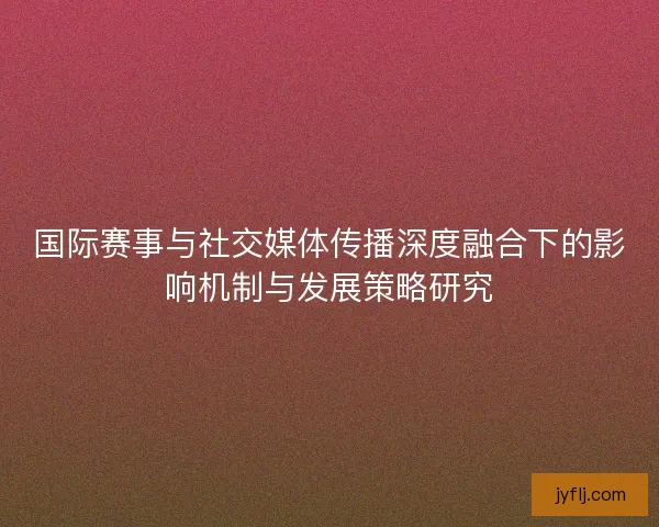 国际赛事与社交媒体传播深度融合下的影响机制与发展策略研究